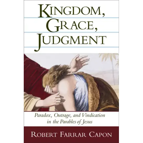 Kingdom, Grace, Judgment: Paradox, Outrage, and Vindication in the Parables of Jesus