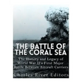The Battle of the Coral Sea: The History and Legacy of World War II's First Major Battle Between Aircraft Carriers