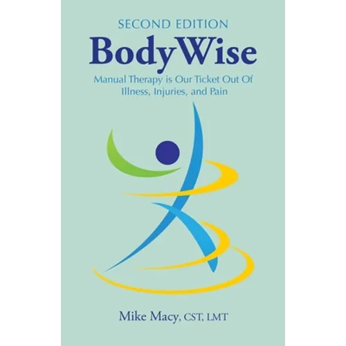 Bodywise: How Manual Therapy Helps Us Recover from Illness & Injuries & Stay Healthy, Without Drugs or Surgery