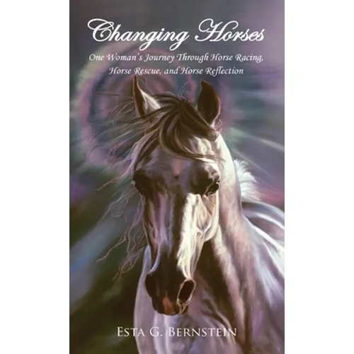 Changing Horses: One Woman's Journey Through Horse Racing, Horse Rescue, and Horse Reflection - Hardcover
