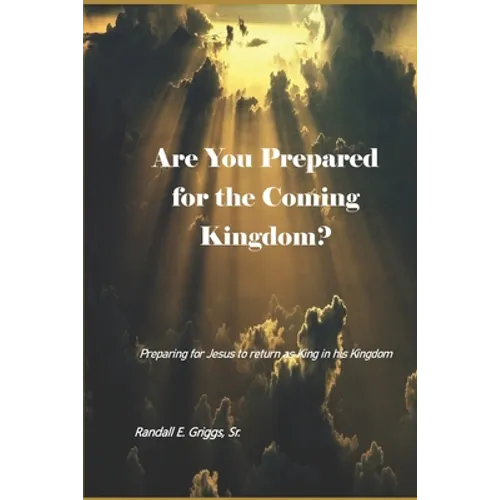 Are You Prepared for the Coming Kingdom?: Preparing for King Jesus to return in his Kingdom