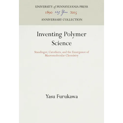 Inventing Polymer Science: Staudinger, Carothers, and the Emergence of Macromolecular Chemistry
