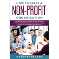 How to Start a Non-Profit Organization: Advanced Guide of Principles, Methods and Effective Strategies for Running and Operating a Successful Non-Prof