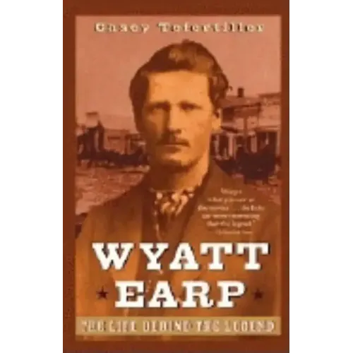 Wyatt Earp: The Life Behind the Legend