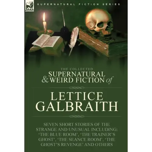 The Collected Supernatural and Weird Fiction of Lettice Galbraith: Seven Short Stories of the Strange and Unusual Including 'The Blue Room' and 'A Gho