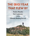 The (Big) Year That Flew by: Twelve Months, Six Continents, and the Ultimate Birding Record