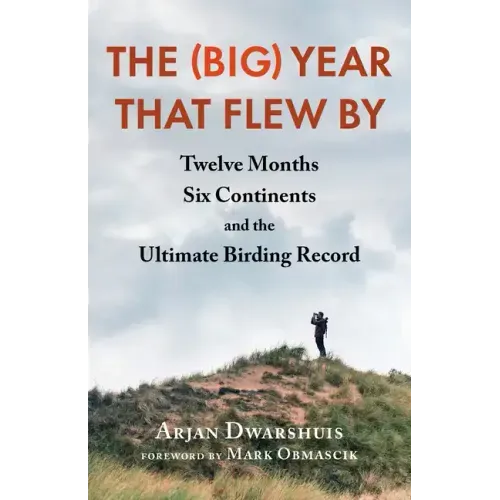 The (Big) Year That Flew by: Twelve Months, Six Continents, and the Ultimate Birding Record