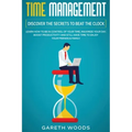 Time Management: Discover The Secrets to Beat The Clock: Learn How to Be in Control of Your Time, Maximize Your Day, Boost Productivity