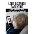 Long Distance Parenting: Learn To Maintain Contact With Your Children/Grandchild: Parenting Strategies