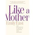 Like a Mother: How Motherhood Is the Key to Unlocking Your Greatness
