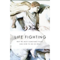 Life Fighting: Why We Must Sometimes Fight, and How to Do So Well