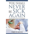 You Shall Never Be Sick Again: God's Provision for Health and Wholeness