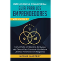 Inteligencia Financiera: Guía Para Los Emprendedores: Conviertete en Maestro del Juego del Dinero Para Construir Verdadera Libertad Financiera en Nego