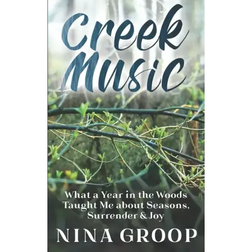 Creek Music: What a Year in the Woods Taught Me about Seasons, Surrender & Joy