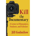 Kill the Documentary: A Letter to Filmmakers, Students, and Scholars