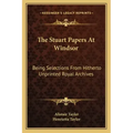 The Stuart Papers at Windsor: Being Selections from Hitherto Unprinted Royal Archives