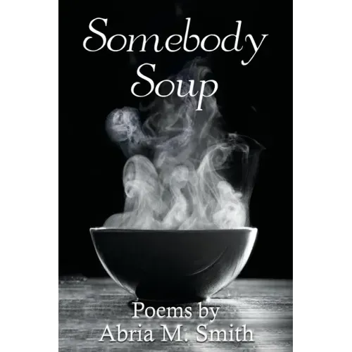 Somebody Soup: Poems by Abria M Smith