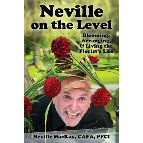 Neville on the Level: Blooming, Arranging & Living the Florist's Life