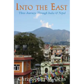 Into The East: Three Journeys Through India & Nepal