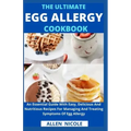 The Ultimate Egg Allergy Cookbook: An Essential Guide With Easy, Delicious And Nutritious Recipes For Managing And Treating Symptoms Of Egg Allergy