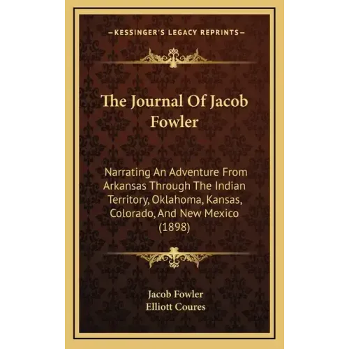 The Journal Of Jacob Fowler: Narrating An Adventure From Arkansas Through The Indian Territory, Oklahoma, Kansas, Colorado, And New Mexico (1898)