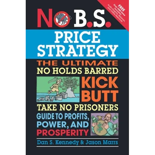 No B.S. Price Strategy: The Ultimate No Holds Barred Kick Butt Take No Prisoner Guide to Profits, Power, and Prosperity