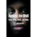 Against the Wall: Poor, Young, Black, and Male