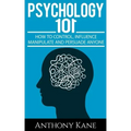 Psychology 101: How To Control, Influence, Manipulate and Persuade Anyone