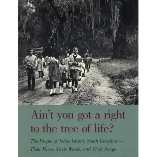 Ain't You Got a Right to the Tree of Life?: The People of Johns Island South Carolina--Their Faces, Their Words, and Their Songs