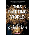 This Fleeting World A Very Small Book of Big History, or the Story of the Universe and History of Humanity