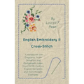 English Embroidery - II - Cross-Stitch - A Handbook with Diagrams, Scale Drawings and Photographs taken from XVIIth Century English Samplers and from