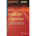 Ignorant Cognition: A Philosophical Investigation of the Cognitive Features of Not-Knowing