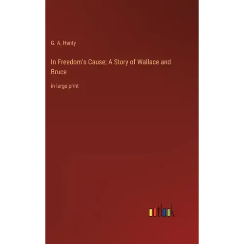 In Freedom's Cause; A Story of Wallace and Bruce: in large print