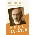 Mind-Energy - Lectures and Essays: With a Chapter from Bergson and his Philosophy by J. Alexander Gunn