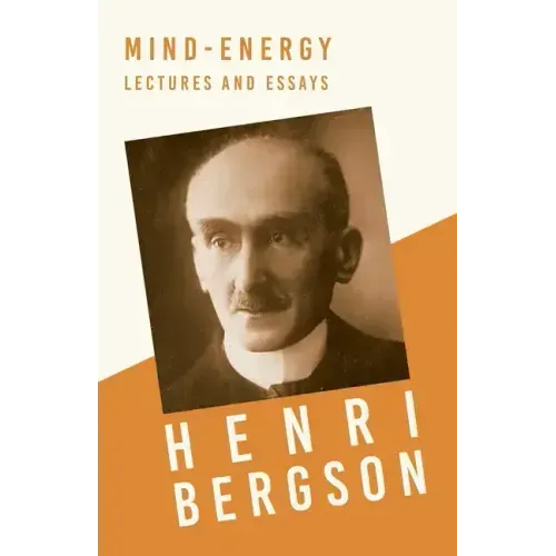 Mind-Energy - Lectures and Essays: With a Chapter from Bergson and his Philosophy by J. Alexander Gunn