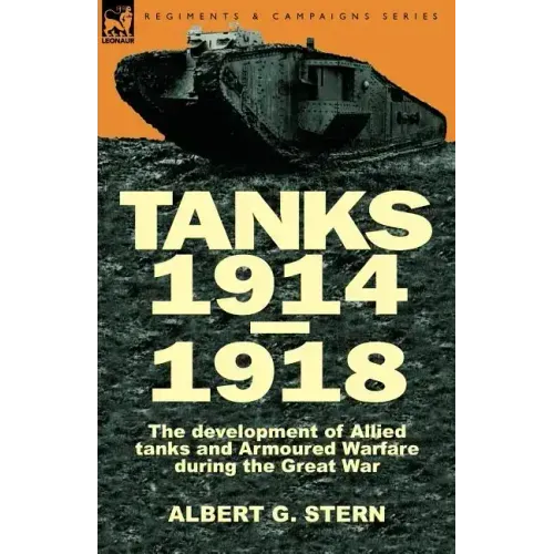 Tanks 1914-1918; the Development of Allied Tanks and Armoured Warfare During the Great War