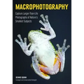 Macrophotography: Create Larger-Than-Life Photographs of Nature's Smallest Subjects