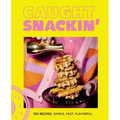 Caught Snackin': More Than 100 Recipes for Any Occasion
