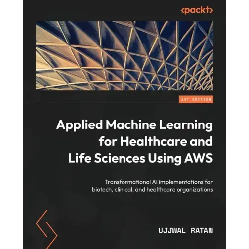 Applied Machine Learning for Healthcare and Life Sciences using AWS: Transformational AI implementations for biotech, clinical, and healthcare organiz