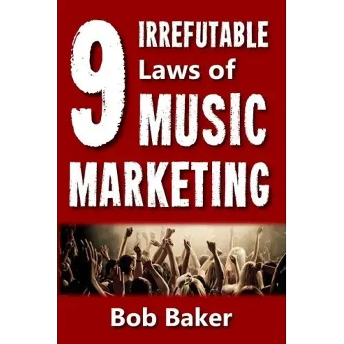 The 9 Irrefutable Laws of Music Marketing: How the most successful acts promote themselves, attract fans, and ensure their long-term success
