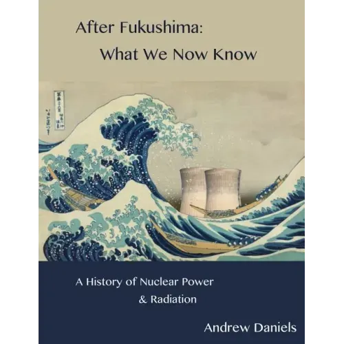 After Fukushima: What We Now Know: A History of Nuclear Power and Radiation