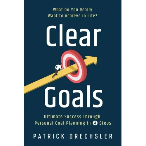 Clear Goals: What Do You Really Want to Achieve in Life? Ultimate Success Through Personal Goal Planning in 4 Steps