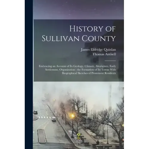 History of Sullivan County: Embracing an Account of its Geology, Climate, Aborigines, Early Settlement, Organization; the Formation of its Towns W