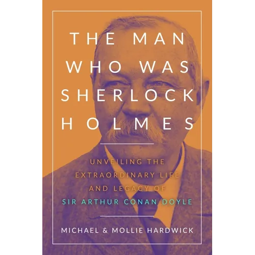 The Man Who Was Sherlock Holmes: Unveiling the Extraordinary Life and Legacy of Sir Arthur Conan Doyle