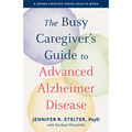 The Busy Caregiver's Guide to Advanced Alzheimer Disease