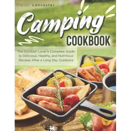 Camping Cookbook: The Outdoor Lover's Complete Guide to Delicious, Healthy, and Nutritious Recipes After a Long Day Outdoors