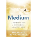 Medium: A Step-By-Step Guide to Communicating with the Spirit World