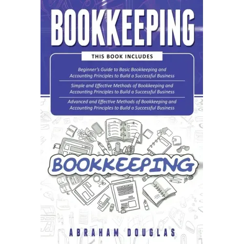 Bookkeeping: 3 in 1 - Beginners Guide + Simple Methods + Advanced and Effective Methods of Bookkeeping and Accounting Principles