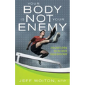 Your Body Is Not Your Enemy: A New Guide to Getting Over Your Self and Enjoying Optimal Health