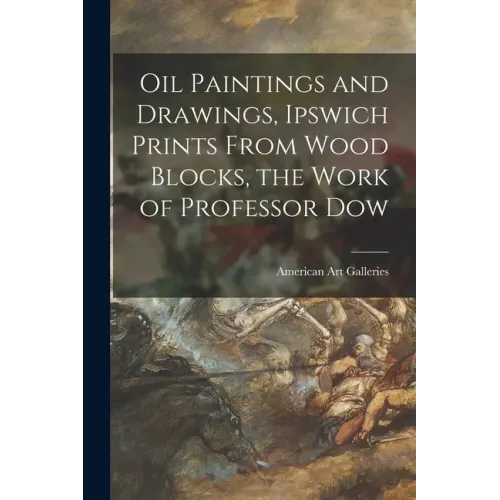 Oil Paintings and Drawings, Ipswich Prints From Wood Blocks, the Work of Professor Dow